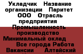 Укладчик › Название организации ­ Паритет, ООО › Отрасль предприятия ­ Промышленность, производство › Минимальный оклад ­ 25 500 - Все города Работа » Вакансии   . Алтайский край,Камень-на-Оби г.